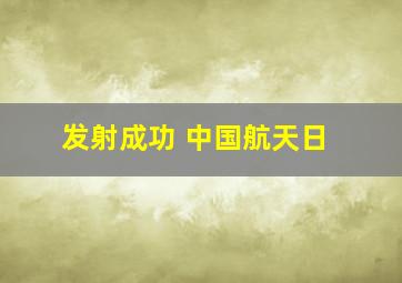 发射成功 中国航天日